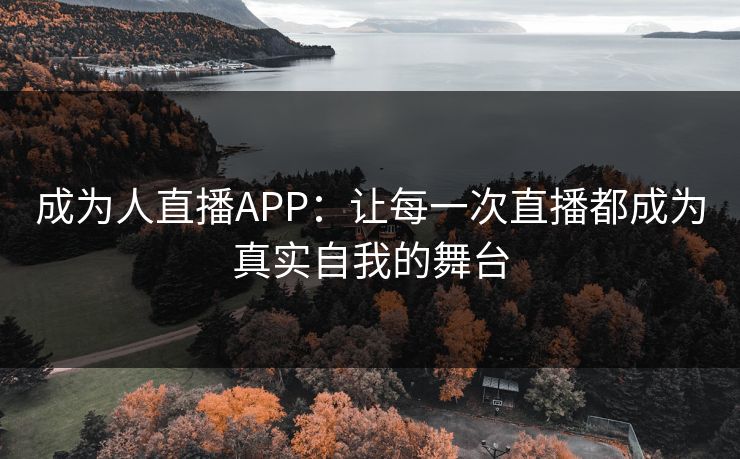成为人直播APP：让每一次直播都成为真实自我的舞台