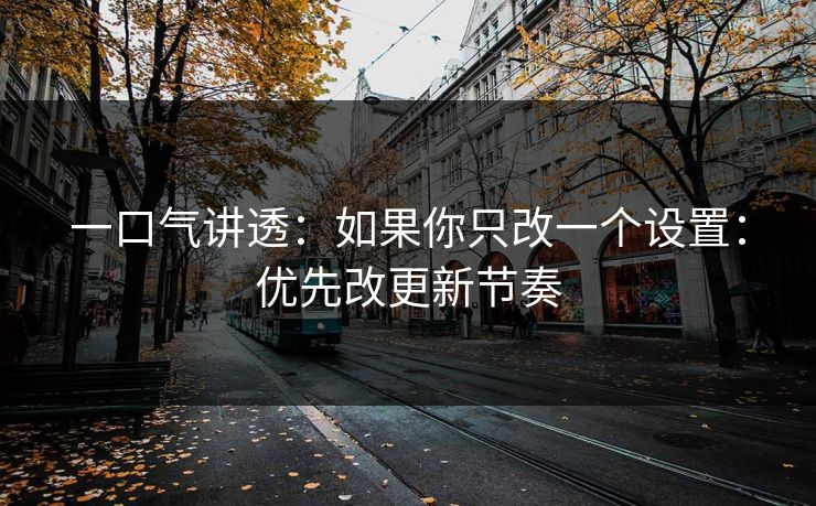 一口气讲透:如果你只改一个设置:优先改更新节奏 一口气讲透:如果你只改一个设置:优先改更新节奏